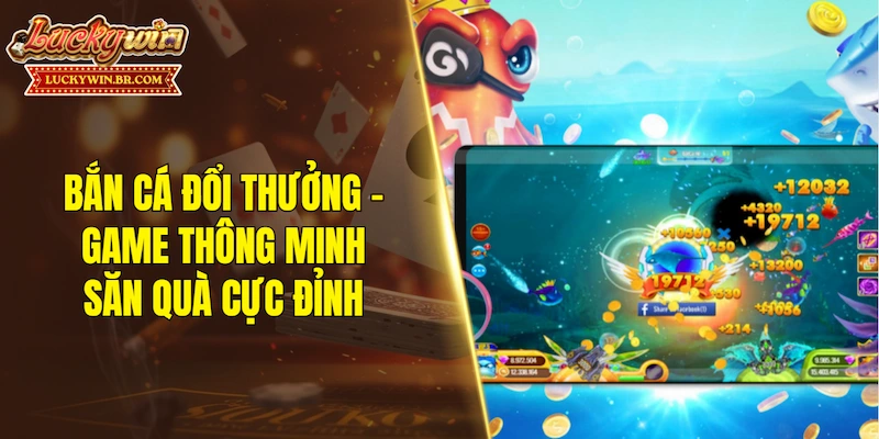 Bắn cá đổi thưởng - Game thông minh săn quà cực đỉnh