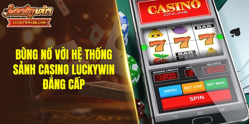 Bùng nổ với hệ thống sảnh casino LUCKYWIN đẳng cấp