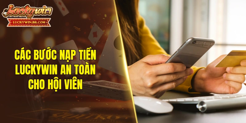Các bước nạp tiền LUCKYWIN an toàn cho hội viên