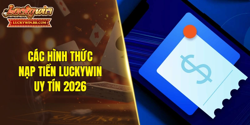 Các hình thức nạp tiền LUCKYWIN uy tín 2026