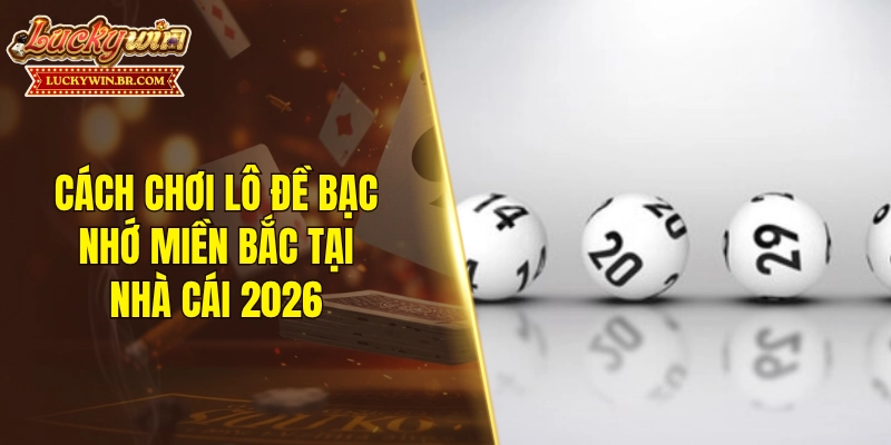 Cách chơi lô đề bạc nhớ miền Bắc tại nhà cái 2026