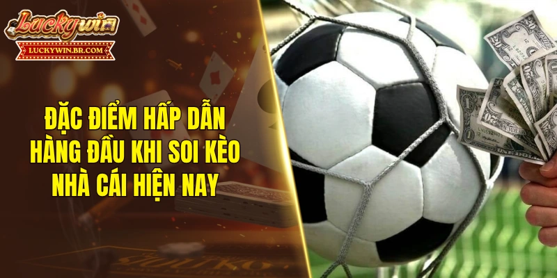 Đặc điểm hấp dẫn hàng đầu khi soi kèo nhà cái hiện nay