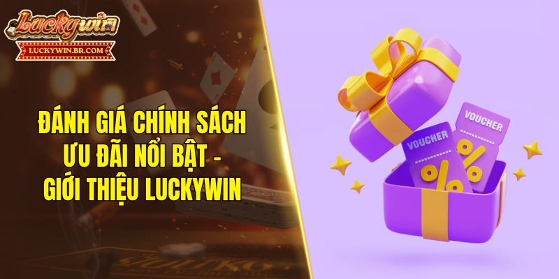 Đánh giá chính sách ưu đãi nổi bật - Giới thiệu LUCKYWIN