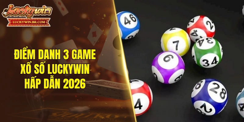 Điểm danh 3 game xổ số LUCKYWIN hấp dẫn 2026