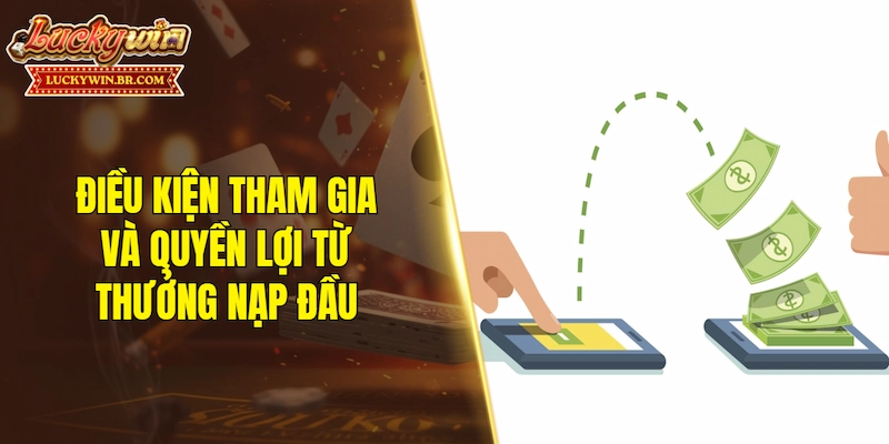 Điều kiện tham gia và quyền lợi từ thưởng nạp đầu