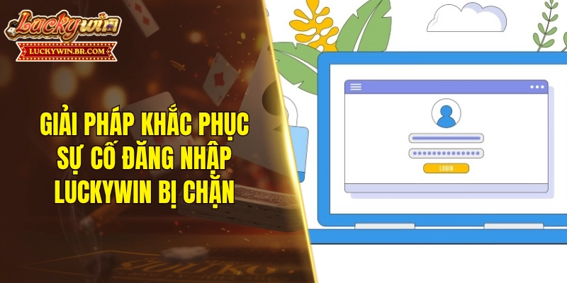 Giải pháp khắc phục sự cố đăng nhập LUCKYWIN bị chặn