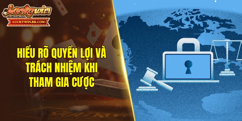 Hiểu rõ quyền lợi và trách nhiệm khi tham gia cược