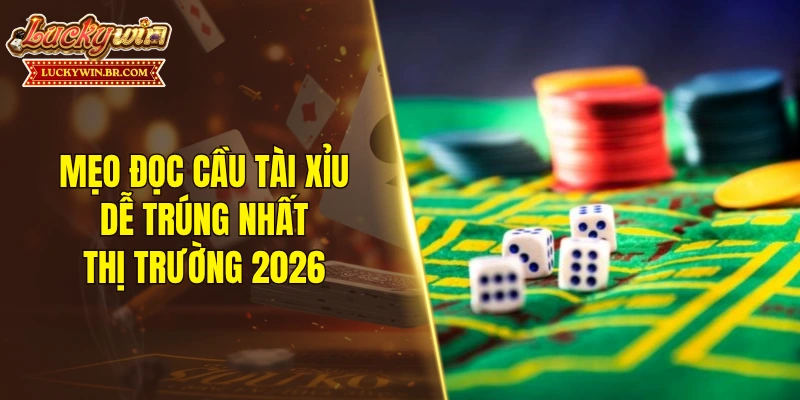 Mẹo đọc cầu tài xỉu dễ trúng nhất thị trường 2026