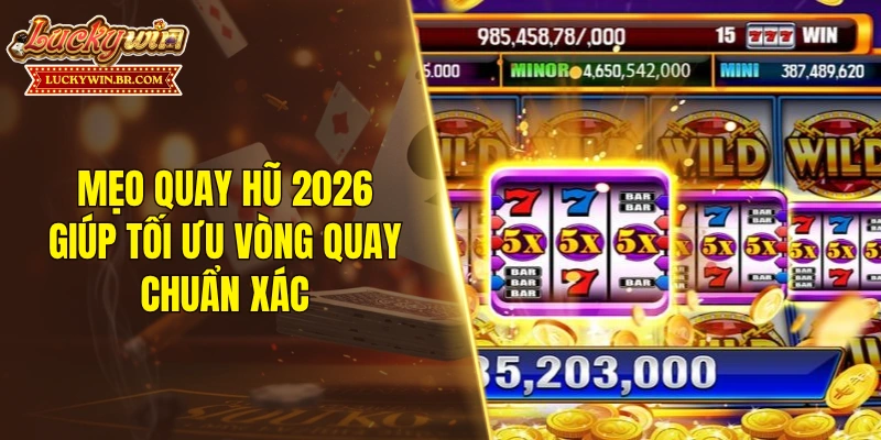 Mẹo quay hũ 2026 giúp tối ưu vòng quay chuẩn xác