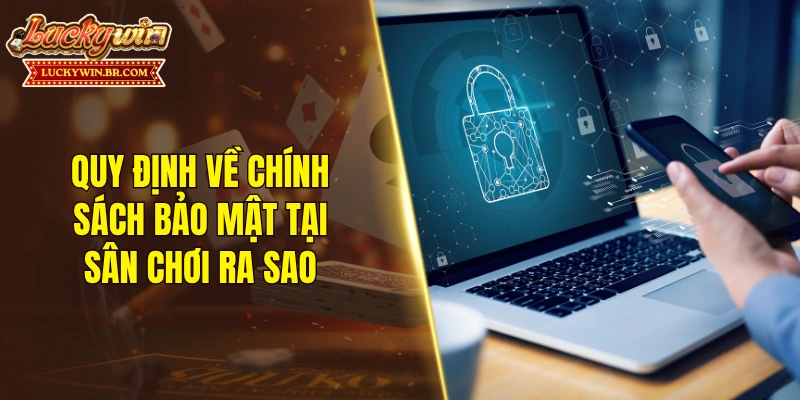 Quy định về chính sách bảo mật tại sân chơi ra sao