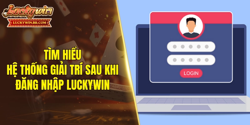 Tìm hiểu hệ thống giải trí sau khi đăng nhập LUCKYWIN
