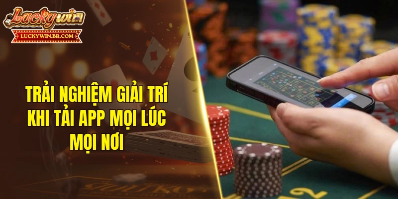 Trải nghiệm giải trí khi tải app mọi lúc, mọi nơi