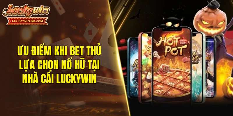 Ưu điểm khi bet thủ lựa chọn nổ hũ tại nhà cái LUCKYWIN