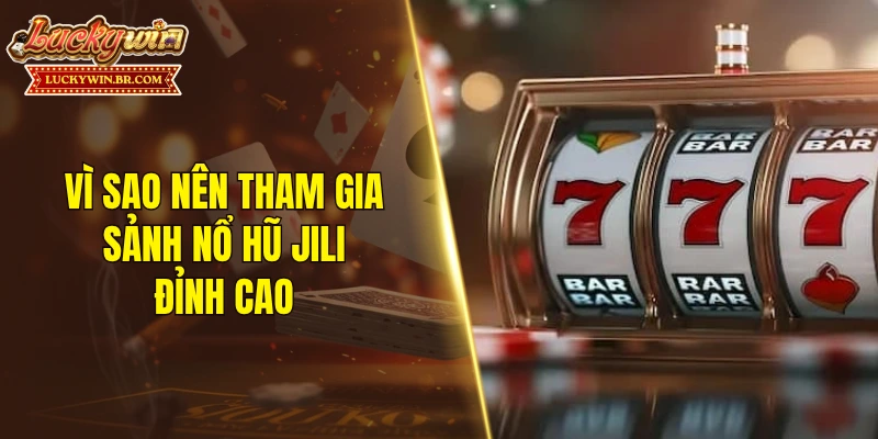 Vì sao nên tham gia sảnh nổ hũ Jili đỉnh cao
