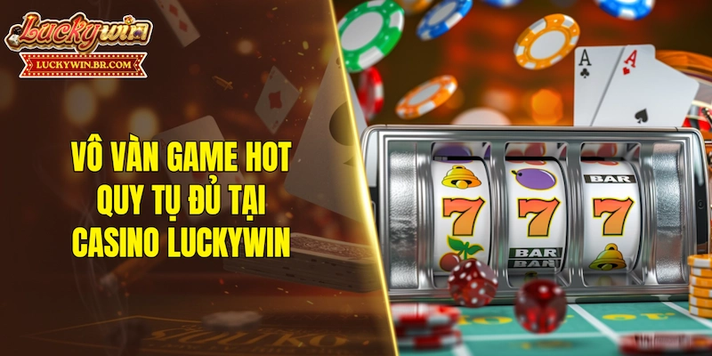 Vô vàn game hot quy tụ đủ tại casino LUCKYWIN